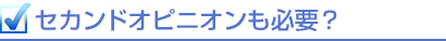 セカンドオピニオンも必要? セカンドオピニオンも必要?
